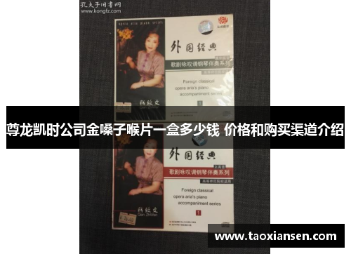 尊龙凯时公司金嗓子喉片一盒多少钱 价格和购买渠道介绍