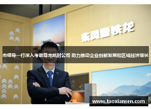 市领导一行深入考察尊龙凯时公司 助力推动企业创新发展和区域经济增长