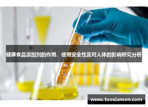 健康食品添加剂的作用、使用安全性及对人体的影响研究分析