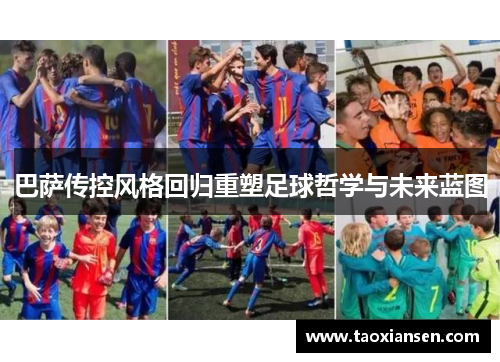 巴萨传控风格回归重塑足球哲学与未来蓝图